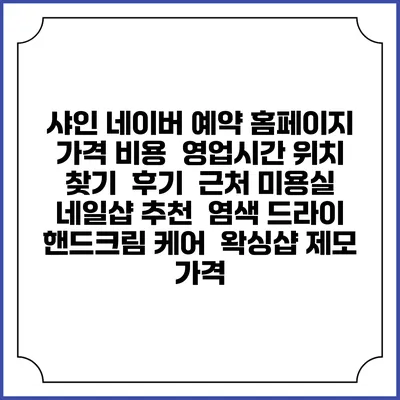 샤인 네이버 예약 홈페이지 | 가격 비용 | 영업시간 위치 찾기 | 후기 | 근처 미용실 네일샵 추천 | 염색 드라이 | 핸드크림 케어 | 왁싱샵 제모 가격