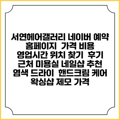 서연헤어갤러리 네이버 예약 홈페이지 | 가격 비용 | 영업시간 위치 찾기 | 후기 | 근처 미용실 네일샵 추천 | 염색 드라이 | 핸드크림 케어 | 왁싱샵 제모 가격