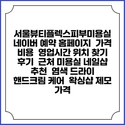서울뷰티플렉스피부미용실 네이버 예약 홈페이지 | 가격 비용 | 영업시간 위치 찾기 | 후기 | 근처 미용실 네일샵 추천 | 염색 드라이 | 핸드크림 케어 | 왁싱샵 제모 가격
