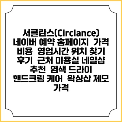 서클란스(Circlance) 네이버 예약 홈페이지 | 가격 비용 | 영업시간 위치 찾기 | 후기 | 근처 미용실 네일샵 추천 | 염색 드라이 | 핸드크림 케어 | 왁싱샵 제모 가격