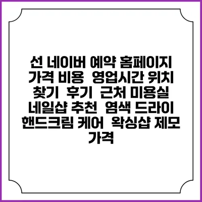 선 네이버 예약 홈페이지 | 가격 비용 | 영업시간 위치 찾기 | 후기 | 근처 미용실 네일샵 추천 | 염색 드라이 | 핸드크림 케어 | 왁싱샵 제모 가격