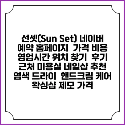 선셋(Sun Set) 네이버 예약 홈페이지 | 가격 비용 | 영업시간 위치 찾기 | 후기 | 근처 미용실 네일샵 추천 | 염색 드라이 | 핸드크림 케어 | 왁싱샵 제모 가격