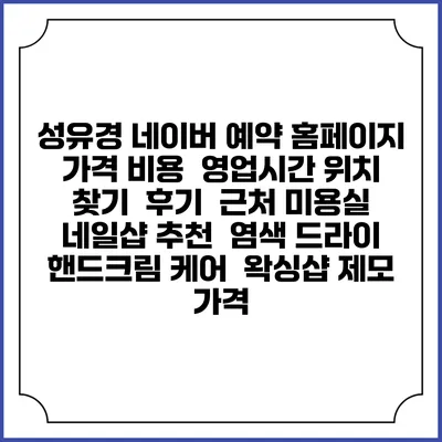 성유경 네이버 예약 홈페이지 | 가격 비용 | 영업시간 위치 찾기 | 후기 | 근처 미용실 네일샵 추천 | 염색 드라이 | 핸드크림 케어 | 왁싱샵 제모 가격