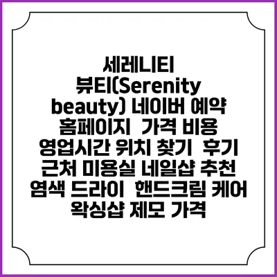 세레니티 뷰티(Serenity beauty) 네이버 예약 홈페이지 | 가격 비용 | 영업시간 위치 찾기 | 후기 | 근처 미용실 네일샵 추천 | 염색 드라이 | 핸드크림 케어 | 왁싱샵 제모 가격