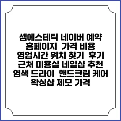 셈에스테틱 네이버 예약 홈페이지 | 가격 비용 | 영업시간 위치 찾기 | 후기 | 근처 미용실 네일샵 추천 | 염색 드라이 | 핸드크림 케어 | 왁싱샵 제모 가격