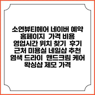 소연뷰티헤어 네이버 예약 홈페이지 | 가격 비용 | 영업시간 위치 찾기 | 후기 | 근처 미용실 네일샵 추천 | 염색 드라이 | 핸드크림 케어 | 왁싱샵 제모 가격