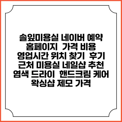 솔잎미용실 네이버 예약 홈페이지 | 가격 비용 | 영업시간 위치 찾기 | 후기 | 근처 미용실 네일샵 추천 | 염색 드라이 | 핸드크림 케어 | 왁싱샵 제모 가격
