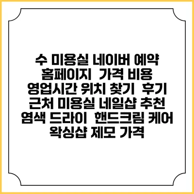 수 미용실 네이버 예약 홈페이지 | 가격 비용 | 영업시간 위치 찾기 | 후기 | 근처 미용실 네일샵 추천 | 염색 드라이 | 핸드크림 케어 | 왁싱샵 제모 가격