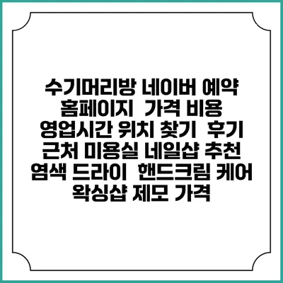 수기머리방 네이버 예약 홈페이지 | 가격 비용 | 영업시간 위치 찾기 | 후기 | 근처 미용실 네일샵 추천 | 염색 드라이 | 핸드크림 케어 | 왁싱샵 제모 가격