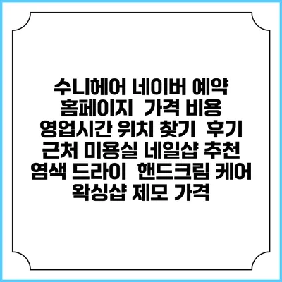 수니헤어 네이버 예약 홈페이지 | 가격 비용 | 영업시간 위치 찾기 | 후기 | 근처 미용실 네일샵 추천 | 염색 드라이 | 핸드크림 케어 | 왁싱샵 제모 가격