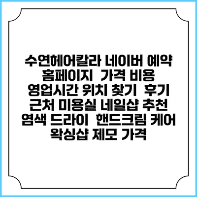 수연헤어칼라 네이버 예약 홈페이지 | 가격 비용 | 영업시간 위치 찾기 | 후기 | 근처 미용실 네일샵 추천 | 염색 드라이 | 핸드크림 케어 | 왁싱샵 제모 가격