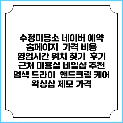 수정미용소 네이버 예약 홈페이지 | 가격 비용 | 영업시간 위치 찾기 | 후기 | 근처 미용실 네일샵 추천 | 염색 드라이 | 핸드크림 케어 | 왁싱샵 제모 가격