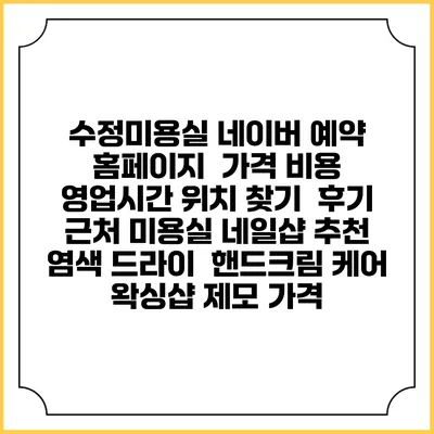 수정미용실 네이버 예약 홈페이지 | 가격 비용 | 영업시간 위치 찾기 | 후기 | 근처 미용실 네일샵 추천 | 염색 드라이 | 핸드크림 케어 | 왁싱샵 제모 가격