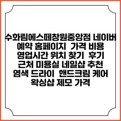 수화림에스떼창원중앙점 네이버 예약 홈페이지 | 가격 비용 | 영업시간 위치 찾기 | 후기 | 근처 미용실 네일샵 추천 | 염색 드라이 | 핸드크림 케어 | 왁싱샵 제모 가격