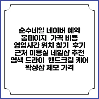 순수네일 네이버 예약 홈페이지 | 가격 비용 | 영업시간 위치 찾기 | 후기 | 근처 미용실 네일샵 추천 | 염색 드라이 | 핸드크림 케어 | 왁싱샵 제모 가격
