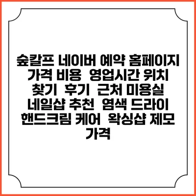 숲칼프 네이버 예약 홈페이지 | 가격 비용 | 영업시간 위치 찾기 | 후기 | 근처 미용실 네일샵 추천 | 염색 드라이 | 핸드크림 케어 | 왁싱샵 제모 가격