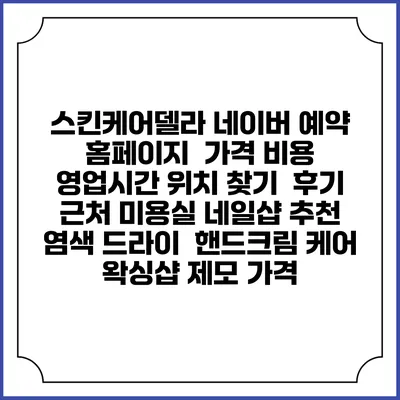 스킨케어델라 네이버 예약 홈페이지 | 가격 비용 | 영업시간 위치 찾기 | 후기 | 근처 미용실 네일샵 추천 | 염색 드라이 | 핸드크림 케어 | 왁싱샵 제모 가격
