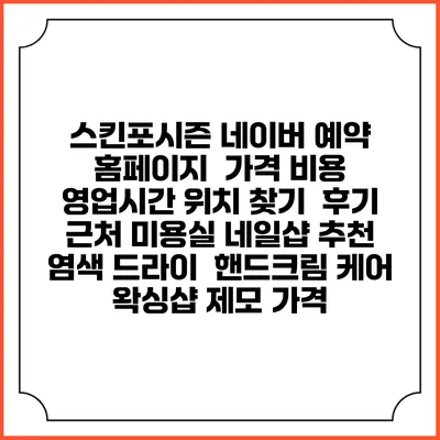 스킨포시즌 네이버 예약 홈페이지 | 가격 비용 | 영업시간 위치 찾기 | 후기 | 근처 미용실 네일샵 추천 | 염색 드라이 | 핸드크림 케어 | 왁싱샵 제모 가격