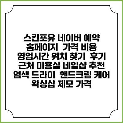 스킨포유 네이버 예약 홈페이지 | 가격 비용 | 영업시간 위치 찾기 | 후기 | 근처 미용실 네일샵 추천 | 염색 드라이 | 핸드크림 케어 | 왁싱샵 제모 가격