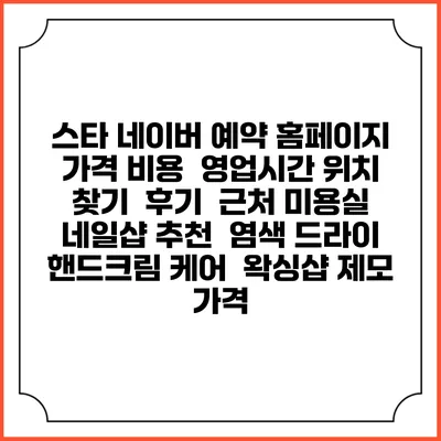 스타 네이버 예약 홈페이지 | 가격 비용 | 영업시간 위치 찾기 | 후기 | 근처 미용실 네일샵 추천 | 염색 드라이 | 핸드크림 케어 | 왁싱샵 제모 가격