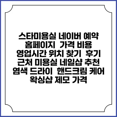 스타미용실 네이버 예약 홈페이지 | 가격 비용 | 영업시간 위치 찾기 | 후기 | 근처 미용실 네일샵 추천 | 염색 드라이 | 핸드크림 케어 | 왁싱샵 제모 가격