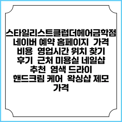 스타일리스트클럽더헤어금학점 네이버 예약 홈페이지 | 가격 비용 | 영업시간 위치 찾기 | 후기 | 근처 미용실 네일샵 추천 | 염색 드라이 | 핸드크림 케어 | 왁싱샵 제모 가격