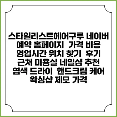 스타일리스트헤어구루 네이버 예약 홈페이지 | 가격 비용 | 영업시간 위치 찾기 | 후기 | 근처 미용실 네일샵 추천 | 염색 드라이 | 핸드크림 케어 | 왁싱샵 제모 가격