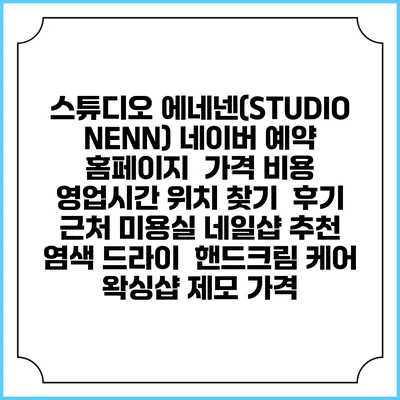 스튜디오 에네넨(STUDIO NENN) 네이버 예약 홈페이지 | 가격 비용 | 영업시간 위치 찾기 | 후기 | 근처 미용실 네일샵 추천 | 염색 드라이 | 핸드크림 케어 | 왁싱샵 제모 가격