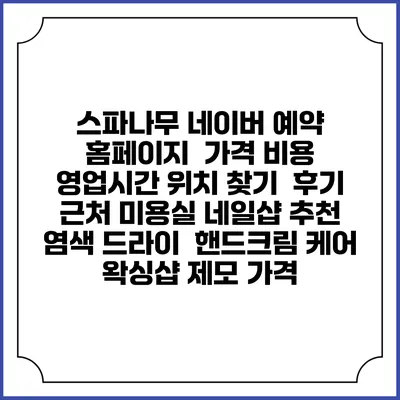 스파나무 네이버 예약 홈페이지 | 가격 비용 | 영업시간 위치 찾기 | 후기 | 근처 미용실 네일샵 추천 | 염색 드라이 | 핸드크림 케어 | 왁싱샵 제모 가격