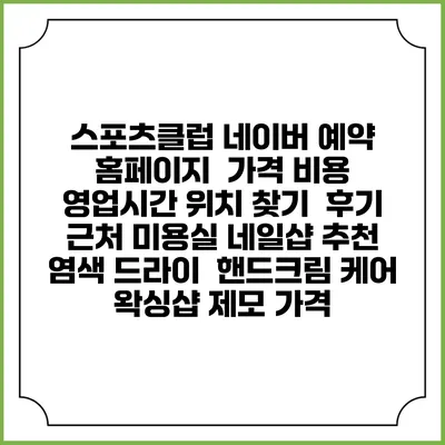 스포츠클럽 네이버 예약 홈페이지 | 가격 비용 | 영업시간 위치 찾기 | 후기 | 근처 미용실 네일샵 추천 | 염색 드라이 | 핸드크림 케어 | 왁싱샵 제모 가격