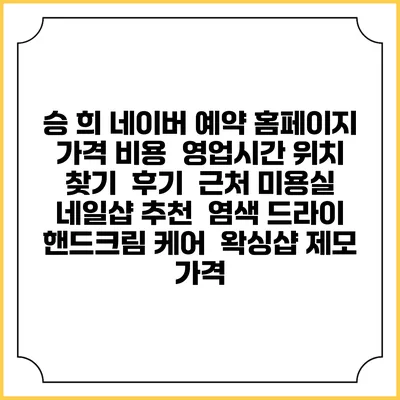 승 희 네이버 예약 홈페이지 | 가격 비용 | 영업시간 위치 찾기 | 후기 | 근처 미용실 네일샵 추천 | 염색 드라이 | 핸드크림 케어 | 왁싱샵 제모 가격