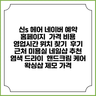 신s 헤어 네이버 예약 홈페이지 | 가격 비용 | 영업시간 위치 찾기 | 후기 | 근처 미용실 네일샵 추천 | 염색 드라이 | 핸드크림 케어 | 왁싱샵 제모 가격