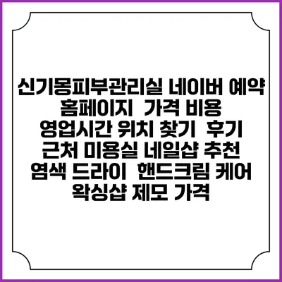 신기몽피부관리실 네이버 예약 홈페이지 | 가격 비용 | 영업시간 위치 찾기 | 후기 | 근처 미용실 네일샵 추천 | 염색 드라이 | 핸드크림 케어 | 왁싱샵 제모 가격