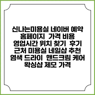 신나는미용실 네이버 예약 홈페이지 | 가격 비용 | 영업시간 위치 찾기 | 후기 | 근처 미용실 네일샵 추천 | 염색 드라이 | 핸드크림 케어 | 왁싱샵 제모 가격