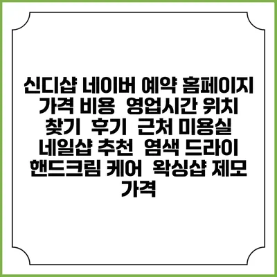 신디샵 네이버 예약 홈페이지 | 가격 비용 | 영업시간 위치 찾기 | 후기 | 근처 미용실 네일샵 추천 | 염색 드라이 | 핸드크림 케어 | 왁싱샵 제모 가격