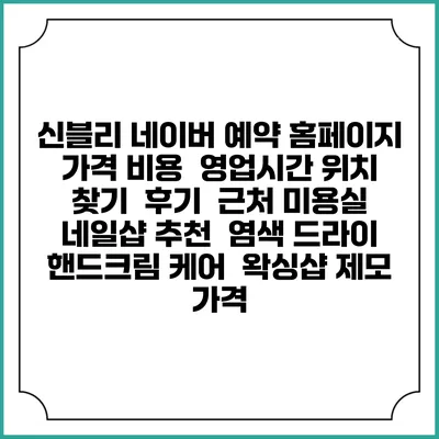 신블리 네이버 예약 홈페이지 | 가격 비용 | 영업시간 위치 찾기 | 후기 | 근처 미용실 네일샵 추천 | 염색 드라이 | 핸드크림 케어 | 왁싱샵 제모 가격