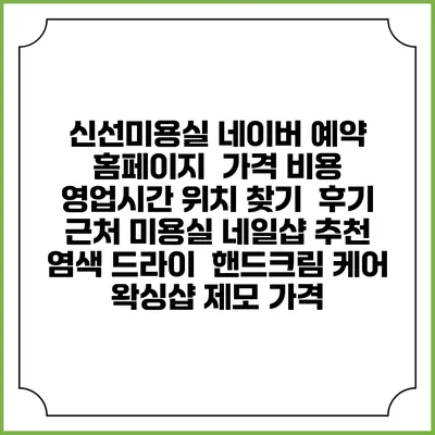 신선미용실 네이버 예약 홈페이지 | 가격 비용 | 영업시간 위치 찾기 | 후기 | 근처 미용실 네일샵 추천 | 염색 드라이 | 핸드크림 케어 | 왁싱샵 제모 가격