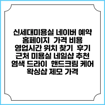 신세대미용실 네이버 예약 홈페이지 | 가격 비용 | 영업시간 위치 찾기 | 후기 | 근처 미용실 네일샵 추천 | 염색 드라이 | 핸드크림 케어 | 왁싱샵 제모 가격