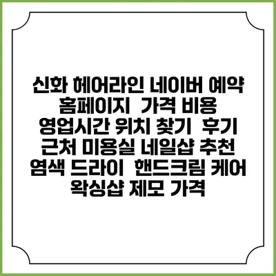 신화 헤어라인 네이버 예약 홈페이지 | 가격 비용 | 영업시간 위치 찾기 | 후기 | 근처 미용실 네일샵 추천 | 염색 드라이 | 핸드크림 케어 | 왁싱샵 제모 가격