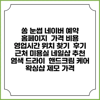 쏭 눈썹 네이버 예약 홈페이지 | 가격 비용 | 영업시간 위치 찾기 | 후기 | 근처 미용실 네일샵 추천 | 염색 드라이 | 핸드크림 케어 | 왁싱샵 제모 가격