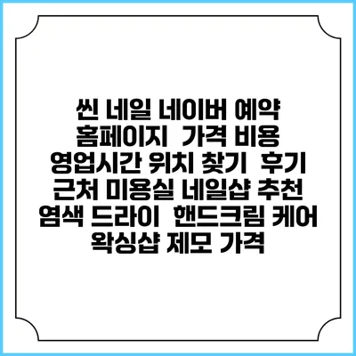 씬 네일 네이버 예약 홈페이지 | 가격 비용 | 영업시간 위치 찾기 | 후기 | 근처 미용실 네일샵 추천 | 염색 드라이 | 핸드크림 케어 | 왁싱샵 제모 가격