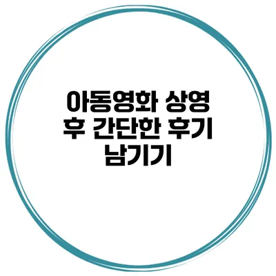 아동영화 상영 후 간단한 후기 남기기