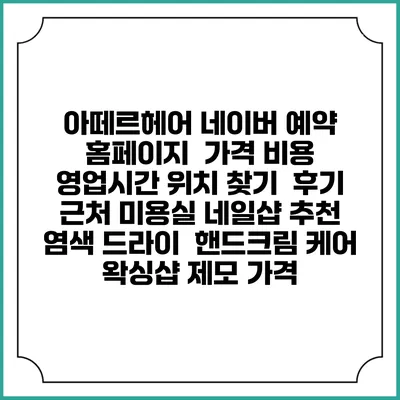 아떼르헤어 네이버 예약 홈페이지 | 가격 비용 | 영업시간 위치 찾기 | 후기 | 근처 미용실 네일샵 추천 | 염색 드라이 | 핸드크림 케어 | 왁싱샵 제모 가격