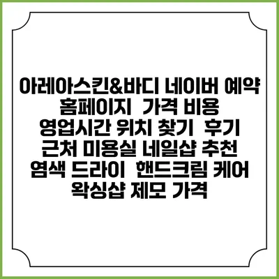 아레아스킨&바디 네이버 예약 홈페이지 | 가격 비용 | 영업시간 위치 찾기 | 후기 | 근처 미용실 네일샵 추천 | 염색 드라이 | 핸드크림 케어 | 왁싱샵 제모 가격