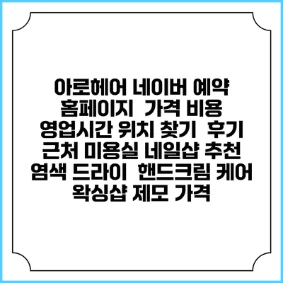 아로헤어 네이버 예약 홈페이지 | 가격 비용 | 영업시간 위치 찾기 | 후기 | 근처 미용실 네일샵 추천 | 염색 드라이 | 핸드크림 케어 | 왁싱샵 제모 가격