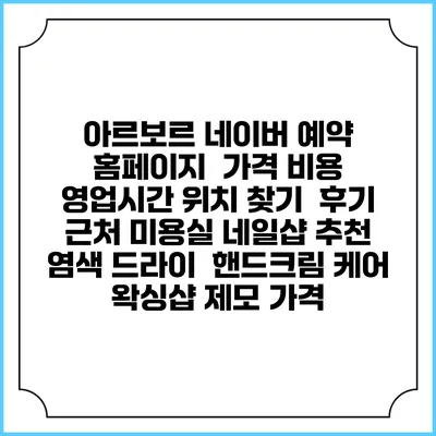 아르보르 네이버 예약 홈페이지 | 가격 비용 | 영업시간 위치 찾기 | 후기 | 근처 미용실 네일샵 추천 | 염색 드라이 | 핸드크림 케어 | 왁싱샵 제모 가격