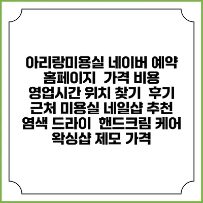 아리랑미용실 네이버 예약 홈페이지 | 가격 비용 | 영업시간 위치 찾기 | 후기 | 근처 미용실 네일샵 추천 | 염색 드라이 | 핸드크림 케어 | 왁싱샵 제모 가격