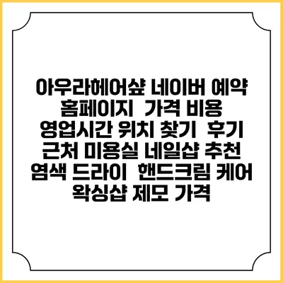 아우라헤어샾 네이버 예약 홈페이지 | 가격 비용 | 영업시간 위치 찾기 | 후기 | 근처 미용실 네일샵 추천 | 염색 드라이 | 핸드크림 케어 | 왁싱샵 제모 가격