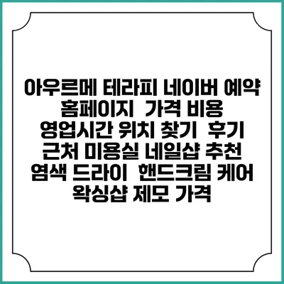 아우르메 테라피 네이버 예약 홈페이지 | 가격 비용 | 영업시간 위치 찾기 | 후기 | 근처 미용실 네일샵 추천 | 염색 드라이 | 핸드크림 케어 | 왁싱샵 제모 가격