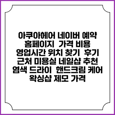 아쿠아헤어 네이버 예약 홈페이지 | 가격 비용 | 영업시간 위치 찾기 | 후기 | 근처 미용실 네일샵 추천 | 염색 드라이 | 핸드크림 케어 | 왁싱샵 제모 가격